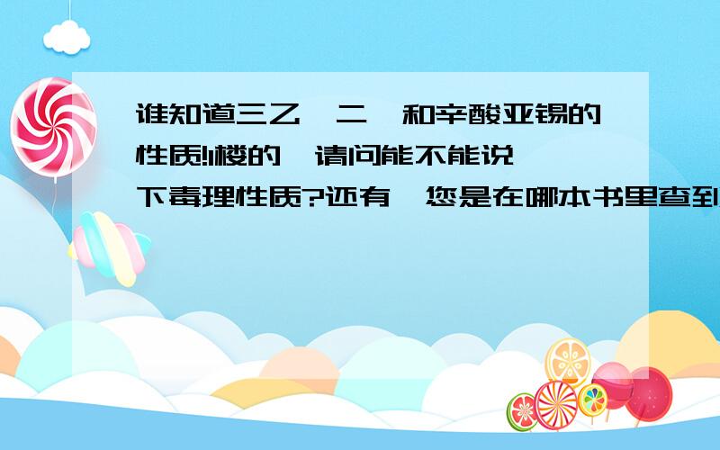 谁知道三乙烯二胺和辛酸亚锡的性质!1楼的,请问能不能说一下毒理性质?还有,您是在哪本书里查到的?