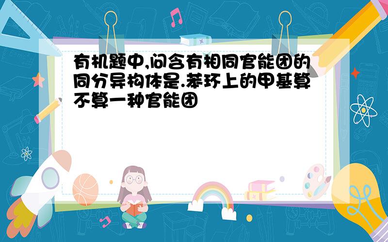 有机题中,问含有相同官能团的同分异构体是.苯环上的甲基算不算一种官能团