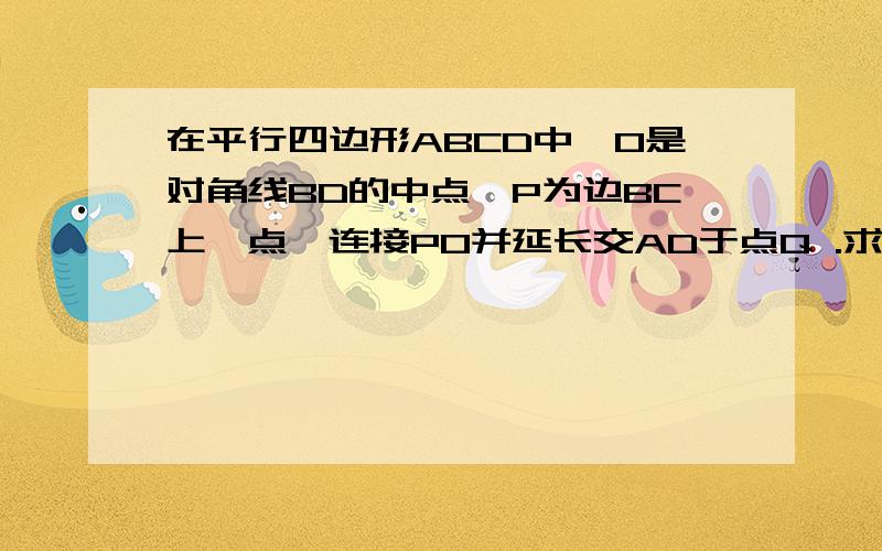 在平行四边形ABCD中,O是对角线BD的中点,P为边BC上一点,连接PO并延长交AD于点Q .求；OP=OQ