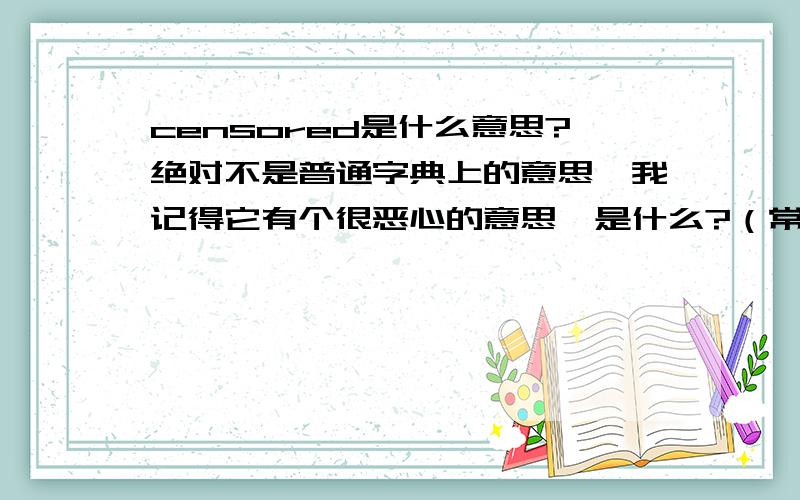 censored是什么意思?绝对不是普通字典上的意思,我记得它有个很恶心的意思,是什么?（常常会被屏蔽）