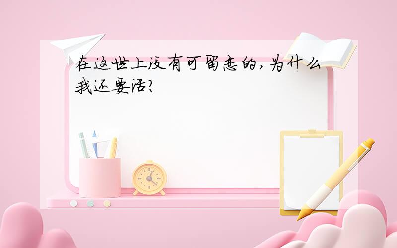 在这世上没有可留恋的,为什么我还要活?