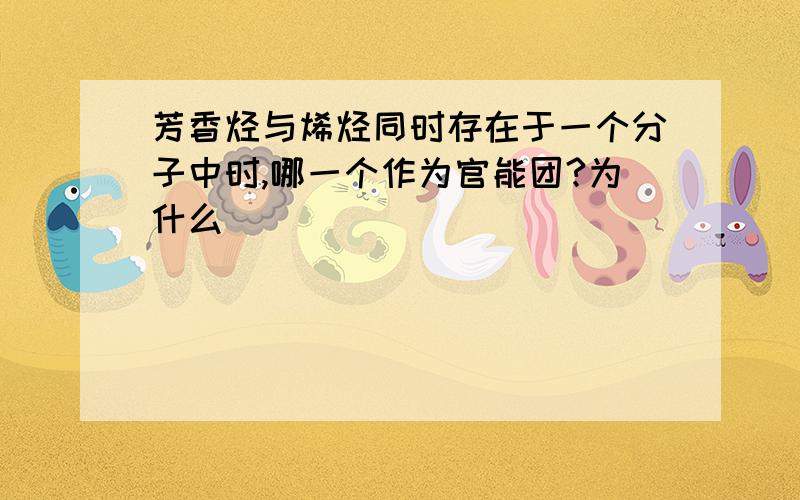 芳香烃与烯烃同时存在于一个分子中时,哪一个作为官能团?为什么