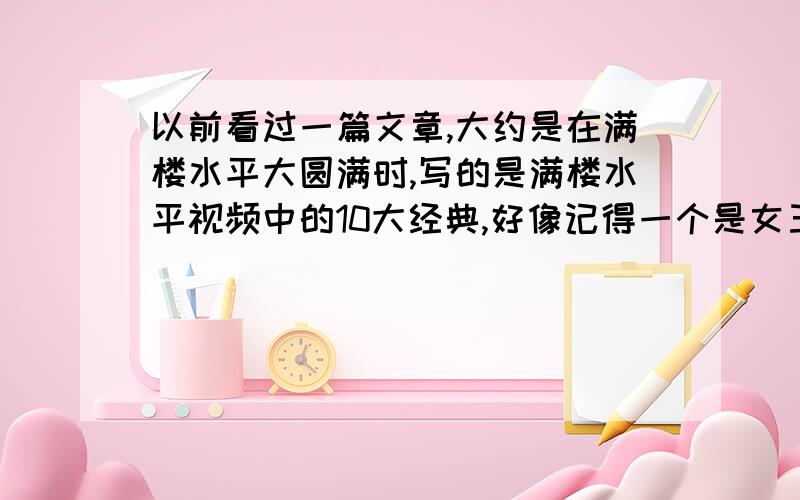 以前看过一篇文章,大约是在满楼水平大圆满时,写的是满楼水平视频中的10大经典,好像记得一个是女王1v5现在那个找不到了大家帮我找下说明白点就是满楼水平视频中的top10