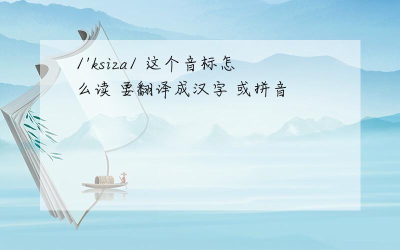 /'ksiza/ 这个音标怎么读 要翻译成汉字 或拼音