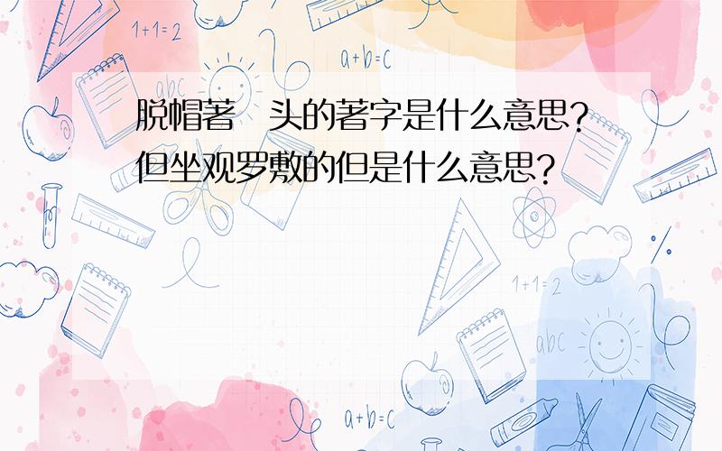 脱帽著帩头的著字是什么意思?但坐观罗敷的但是什么意思?