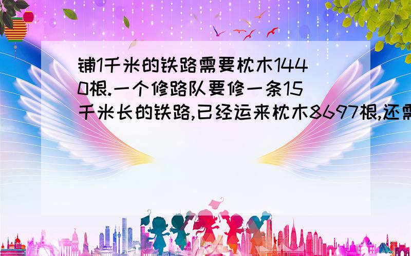 铺1千米的铁路需要枕木1440根.一个修路队要修一条15千米长的铁路,已经运来枕木8697根,还需要运多少根?帮我算出来