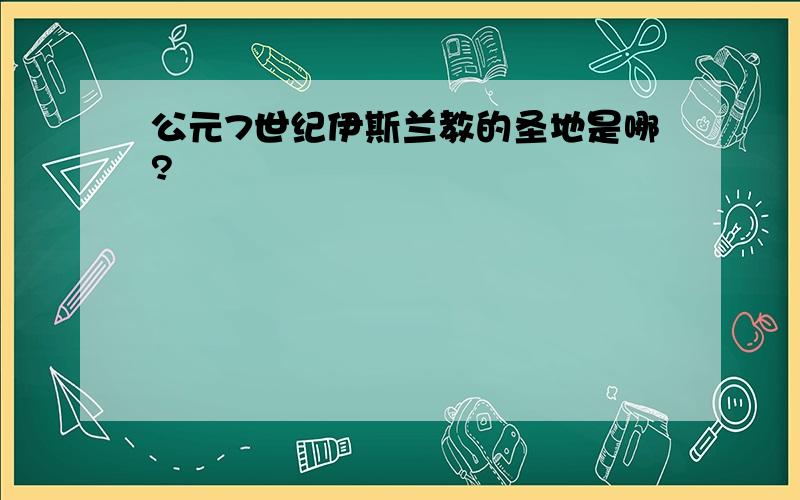 公元7世纪伊斯兰教的圣地是哪?