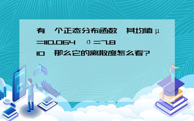 有一个正态分布函数,其均值μ=110.064,σ=7.810,那么它的离散度怎么看?