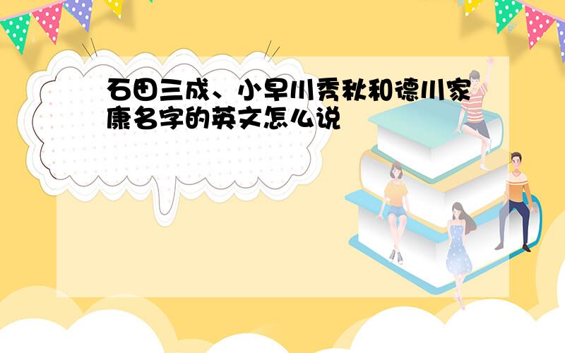 石田三成、小早川秀秋和德川家康名字的英文怎么说