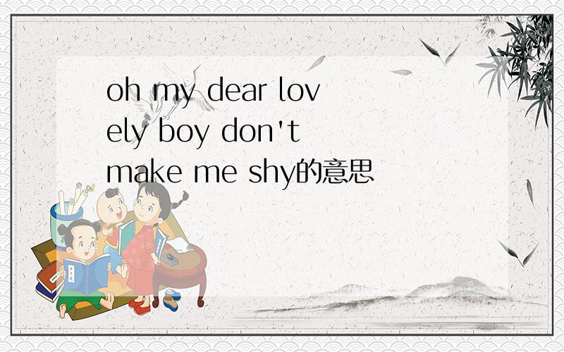 oh my dear lovely boy don't make me shy的意思