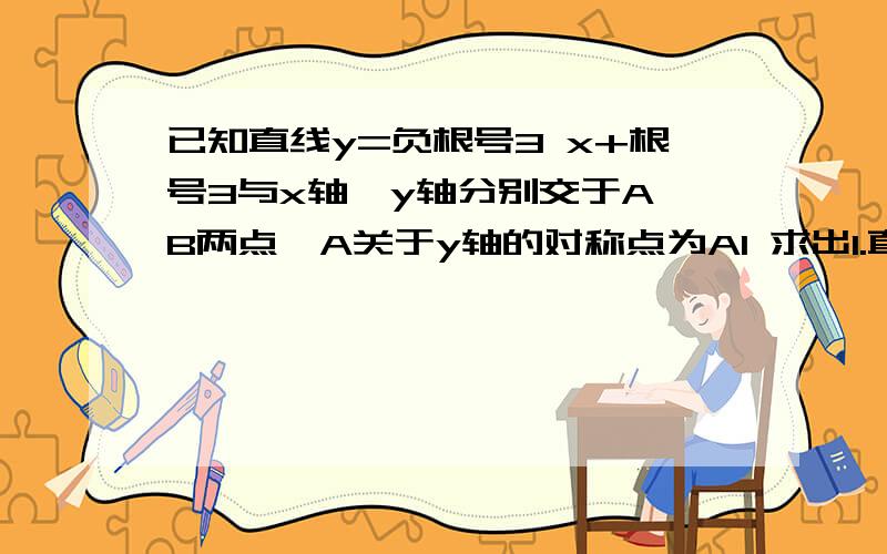 已知直线y=负根号3 x+根号3与x轴、y轴分别交于A、B两点,A关于y轴的对称点为A1 求出1.直线A1B的解析式2.点C在第二象限内,且⊿A1BC为等边三角形,求点C的坐标3.问是否存在一点P（m,1）,使S⊿A1BC=S⊿