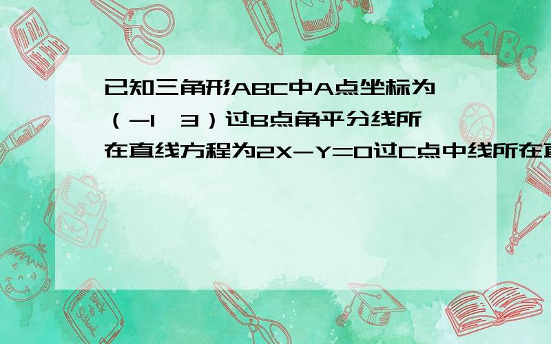 已知三角形ABC中A点坐标为（-1,3）过B点角平分线所在直线方程为2X-Y=0过C点中线所在直线的方程X+7Y+5=0.求B点坐标和BC边所在直线的方程