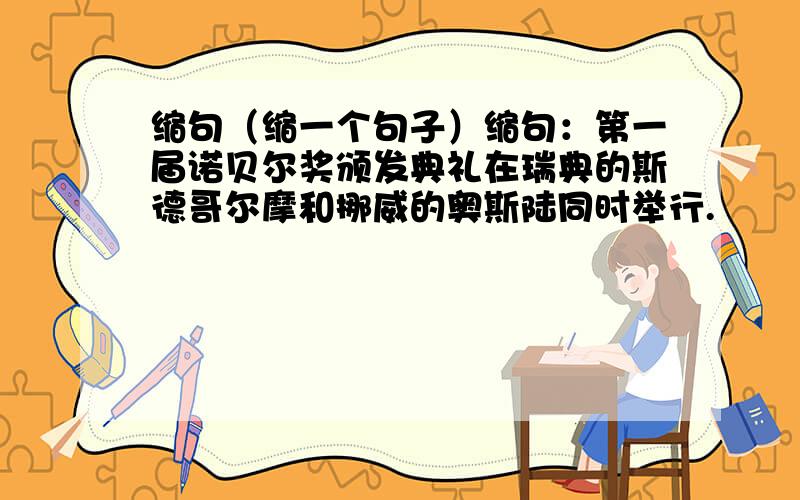 缩句（缩一个句子）缩句：第一届诺贝尔奖颁发典礼在瑞典的斯德哥尔摩和挪威的奥斯陆同时举行.