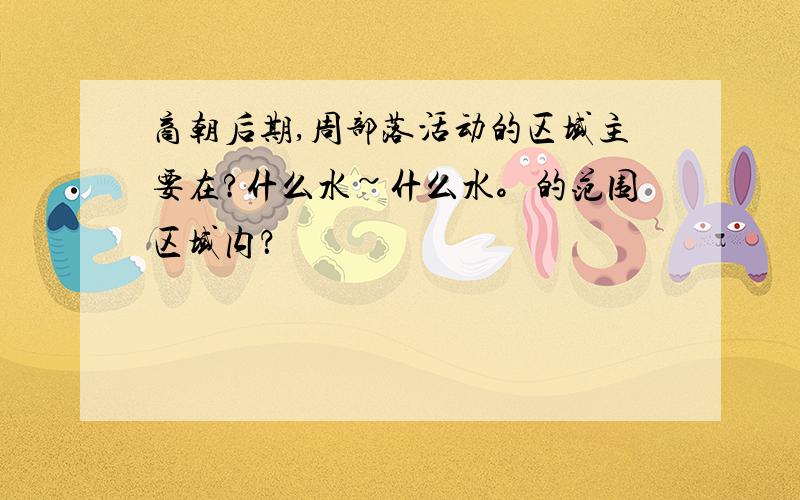 商朝后期,周部落活动的区域主要在?什么水~什么水。的范围区域内？