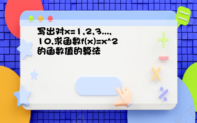 写出对x=1,2,3...,10,求函数f(x)=x^2的函数值的算法