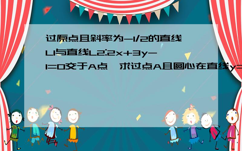 过原点且斜率为-1/2的直线L1与直线L2:2x+3y-1=0交于A点,求过点A且圆心在直线y=-2x上,并且与直线x+y-1相切的圆的方程