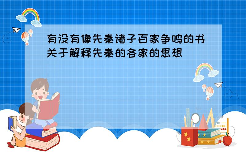 有没有像先秦诸子百家争鸣的书关于解释先秦的各家的思想