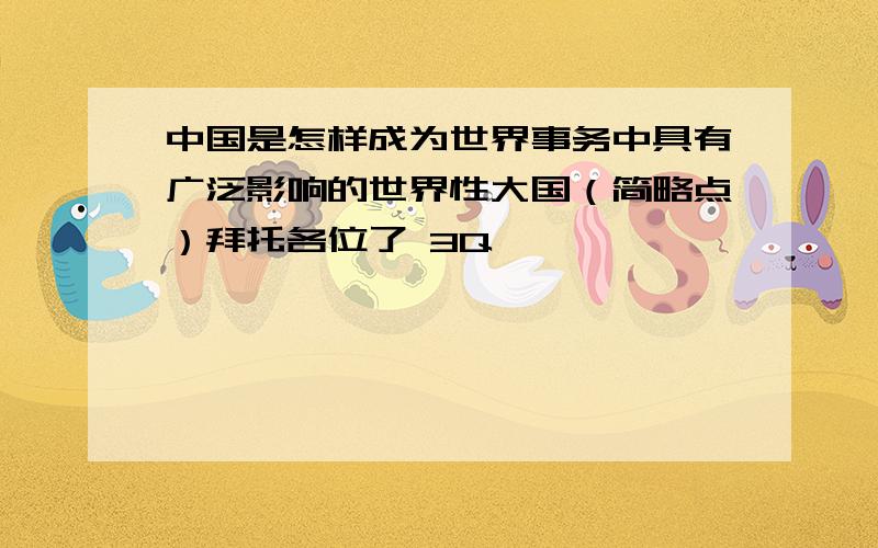 中国是怎样成为世界事务中具有广泛影响的世界性大国（简略点）拜托各位了 3Q