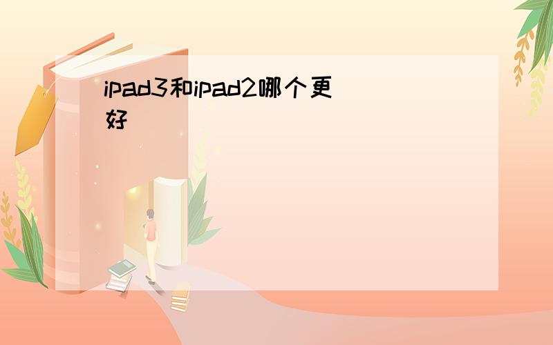 ipad3和ipad2哪个更好