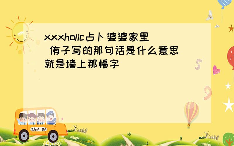 xxxholic占卜婆婆家里 侑子写的那句话是什么意思 就是墙上那幅字