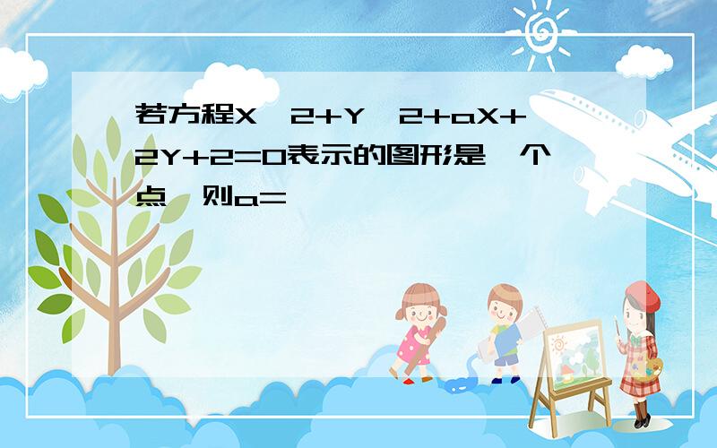 若方程X^2+Y^2+aX+2Y+2=0表示的图形是一个点,则a=