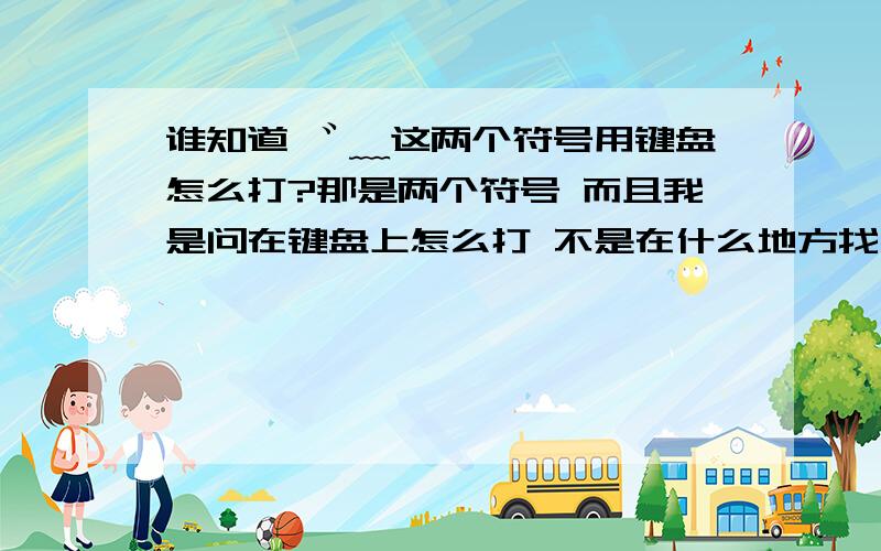 谁知道 ゛﹏这两个符号用键盘怎么打?那是两个符号 而且我是问在键盘上怎么打 不是在什么地方找