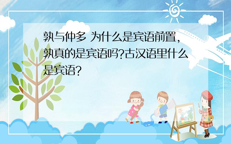 孰与仲多 为什么是宾语前置,孰真的是宾语吗?古汉语里什么是宾语?