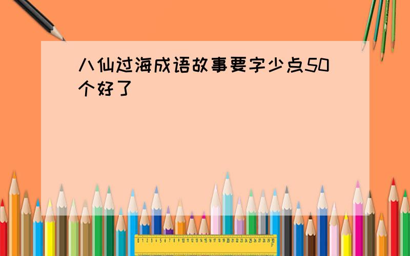 八仙过海成语故事要字少点50个好了