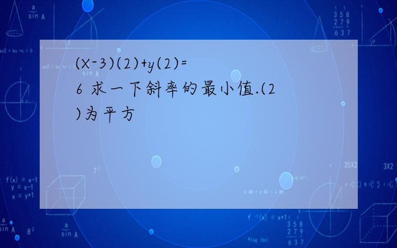 (X-3)(2)+y(2)=6 求一下斜率的最小值.(2)为平方