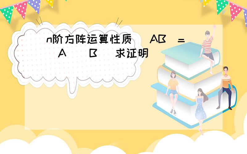 n阶方阵运算性质 |AB|=|A||B| 求证明