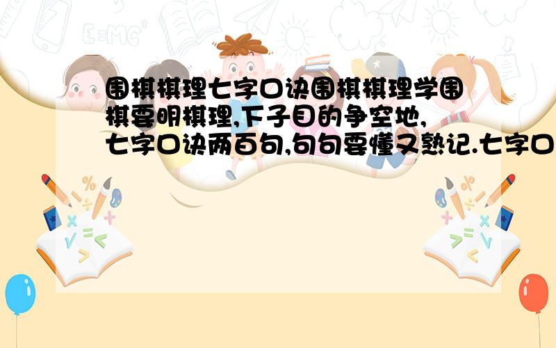 围棋棋理七字口诀围棋棋理学围棋要明棋理,下子目的争空地,七字口诀两百句,句句要懂又熟记.七字口诀两百句是什么..