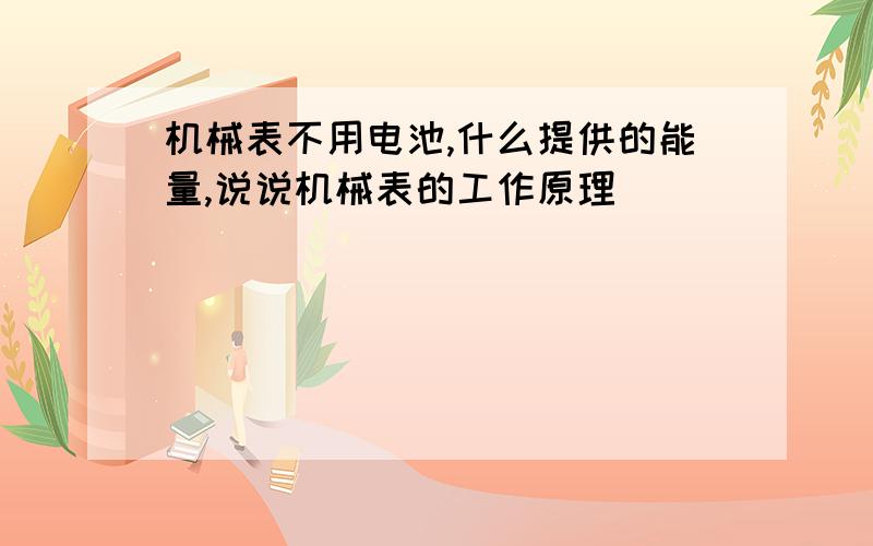 机械表不用电池,什么提供的能量,说说机械表的工作原理