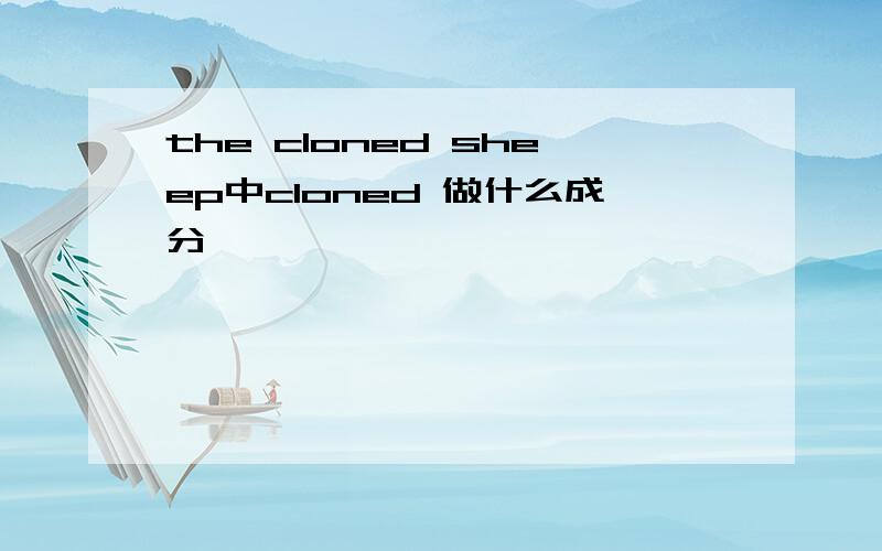 the cloned sheep中cloned 做什么成分