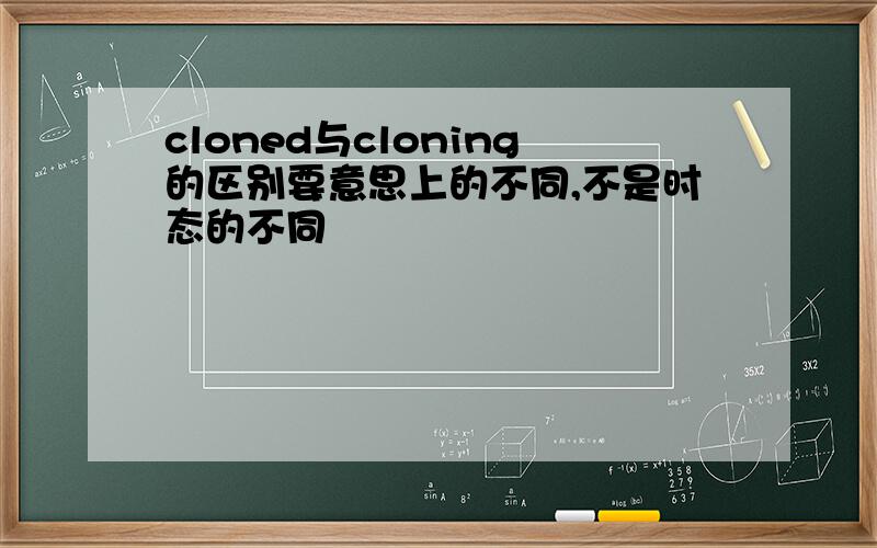 cloned与cloning的区别要意思上的不同,不是时态的不同