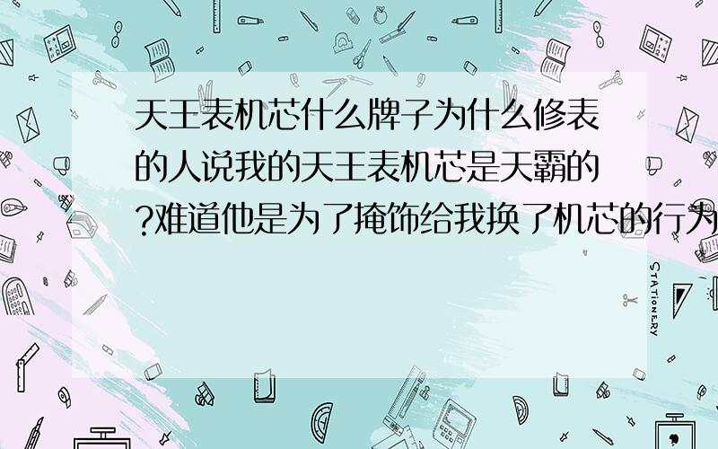 天王表机芯什么牌子为什么修表的人说我的天王表机芯是天霸的?难道他是为了掩饰给我换了机芯的行为吗?