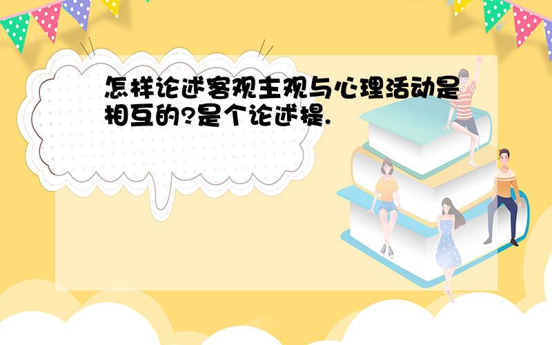 怎样论述客观主观与心理活动是相互的?是个论述提.