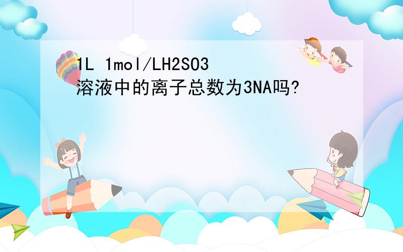 1L 1mol/LH2SO3溶液中的离子总数为3NA吗?