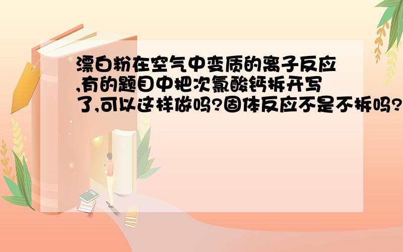 漂白粉在空气中变质的离子反应,有的题目中把次氯酸钙拆开写了,可以这样做吗?固体反应不是不拆吗?我说的是变质 变质在空气中进行的啊