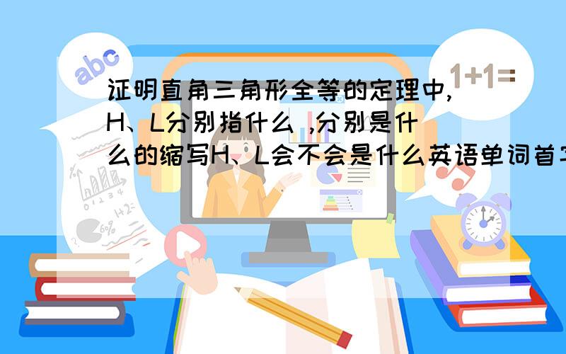 证明直角三角形全等的定理中,H、L分别指什么 ,分别是什么的缩写H、L会不会是什么英语单词首字母呢