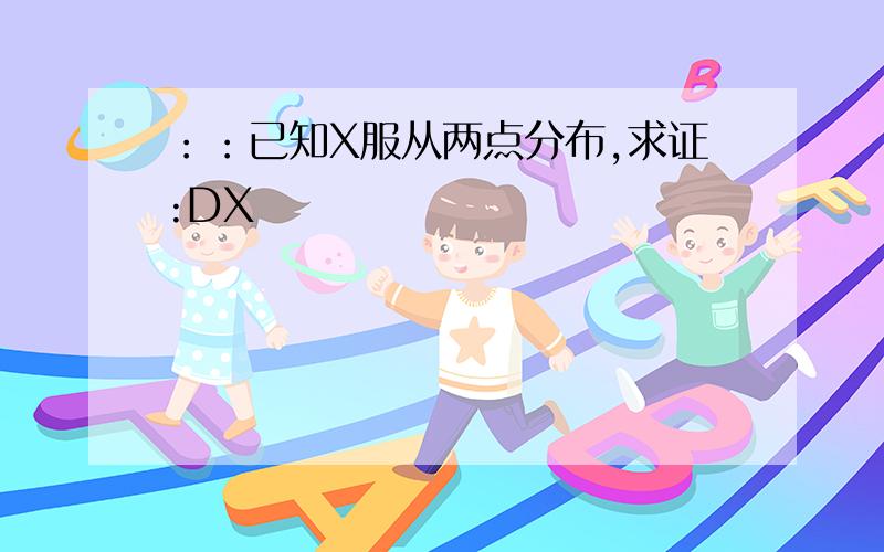 ：：已知X服从两点分布,求证:DX