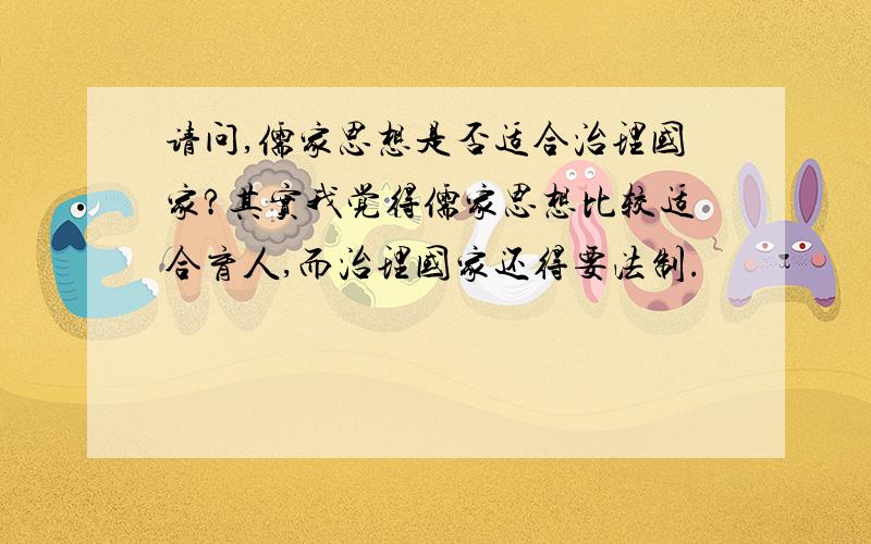 请问,儒家思想是否适合治理国家?其实我觉得儒家思想比较适合育人,而治理国家还得要法制.