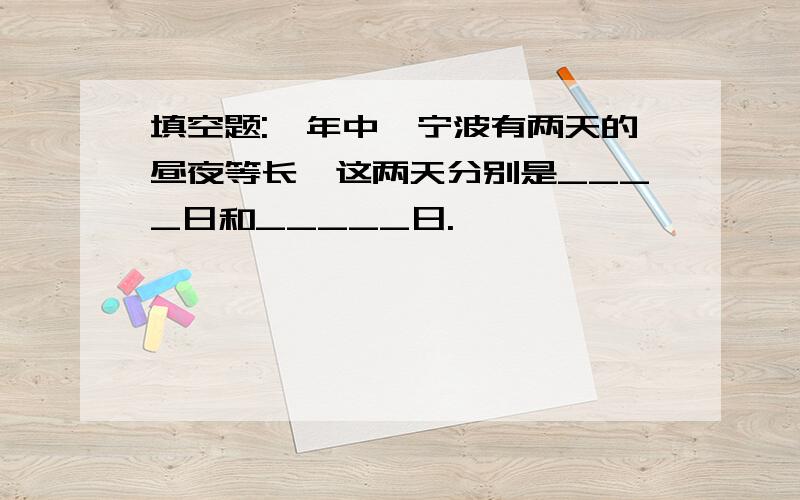 填空题:一年中,宁波有两天的昼夜等长,这两天分别是____日和_____日.