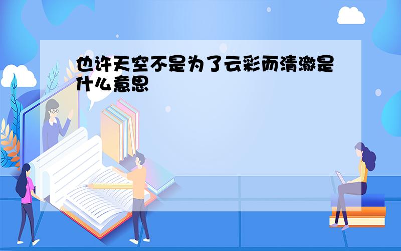 也许天空不是为了云彩而清澈是什么意思