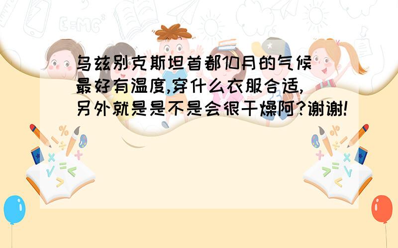 乌兹别克斯坦首都10月的气候最好有温度,穿什么衣服合适,另外就是是不是会很干燥阿?谢谢!