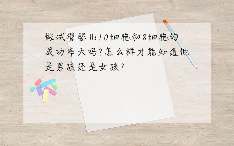 做试管婴儿10细胞和8细胞的成功率大吗?怎么样才能知道他是男孩还是女孩?