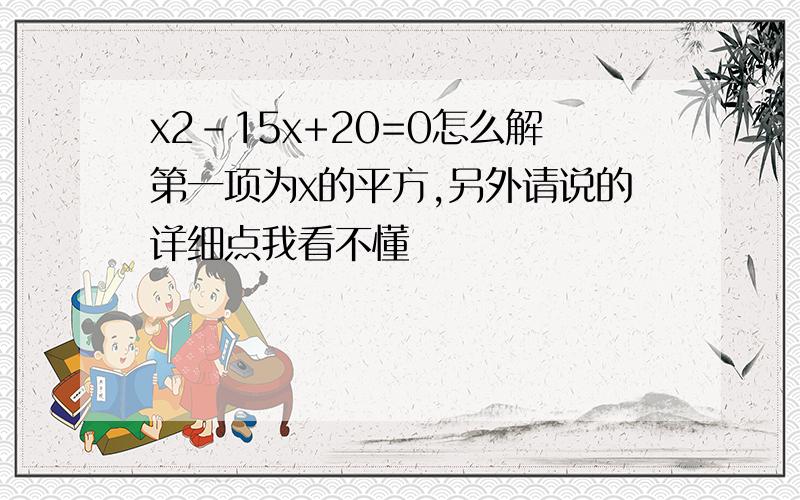 x2-15x+20=0怎么解第一项为x的平方,另外请说的详细点我看不懂