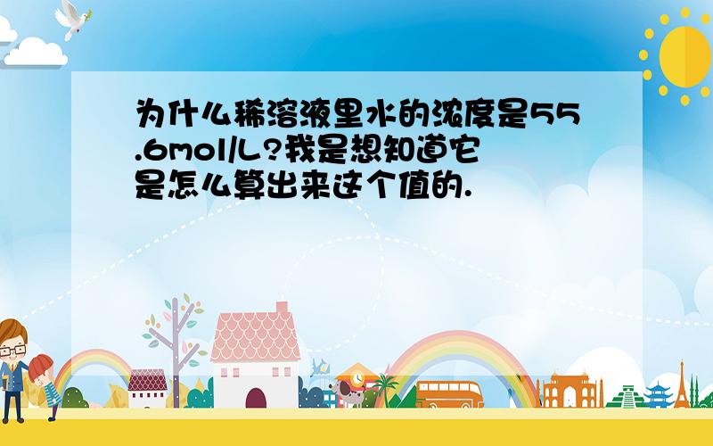 为什么稀溶液里水的浓度是55.6mol/L?我是想知道它是怎么算出来这个值的.