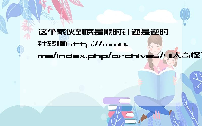 这个家伙到底是顺时针还是逆时针转啊http://mmu.me/index.php/archives/41太奇怪了