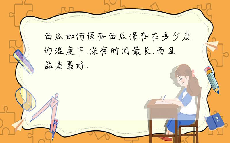 西瓜如何保存西瓜保存在多少度的温度下,保存时间最长.而且品质最好.