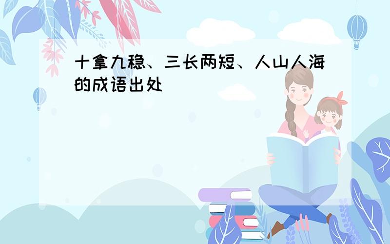 十拿九稳、三长两短、人山人海的成语出处